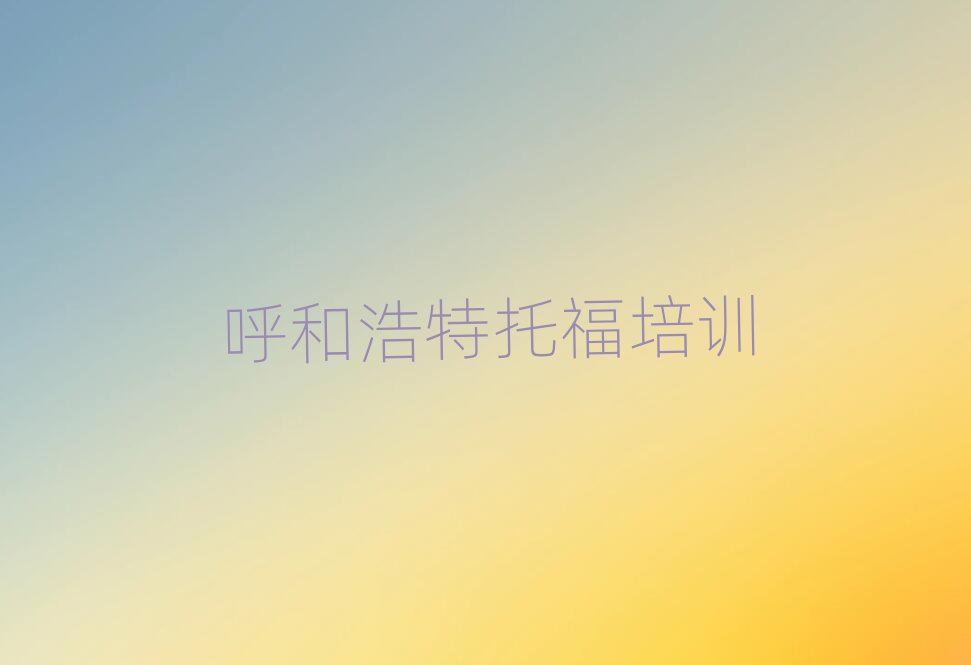 呼和浩特學(xué)習(xí)托福的學(xué)校十大排行