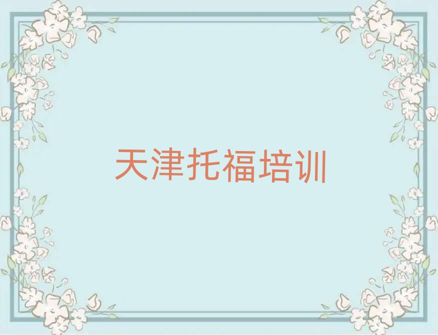 天津?qū)氎鎱^(qū)專業(yè)托福培訓(xùn)學(xué)校精選名單排行榜匯總