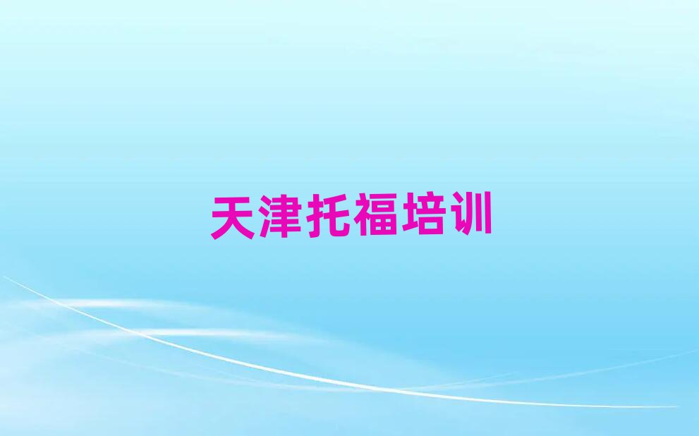 天津?qū)氎鎱^(qū)專業(yè)托福培訓(xùn)學(xué)校精選名單排行榜匯總