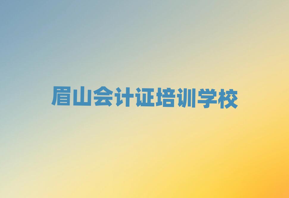 眉山彭山區(qū)會(huì)計(jì)證需要培訓(xùn)嗎名單更新匯總