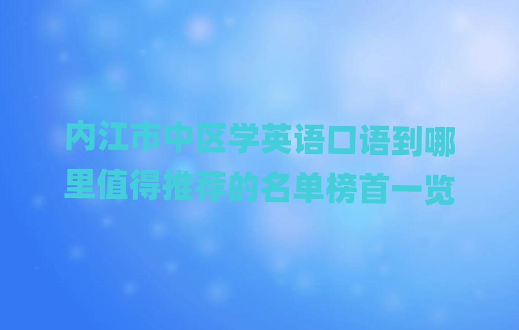 內(nèi)江市中區(qū)學(xué)英語(yǔ)口語(yǔ)到哪里值得推薦的名單榜首一覽