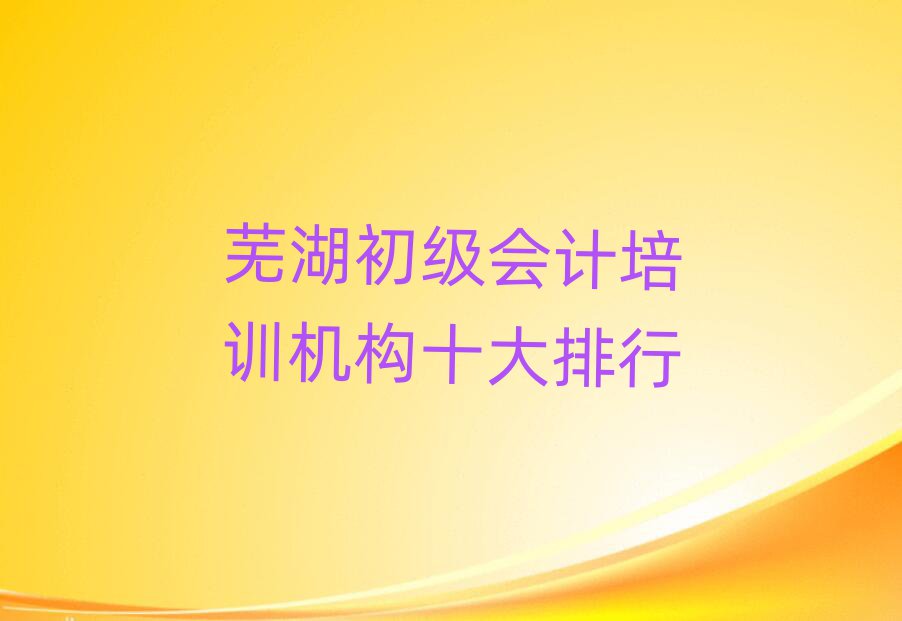蕪湖初級會計培訓機構(gòu)十大排行
