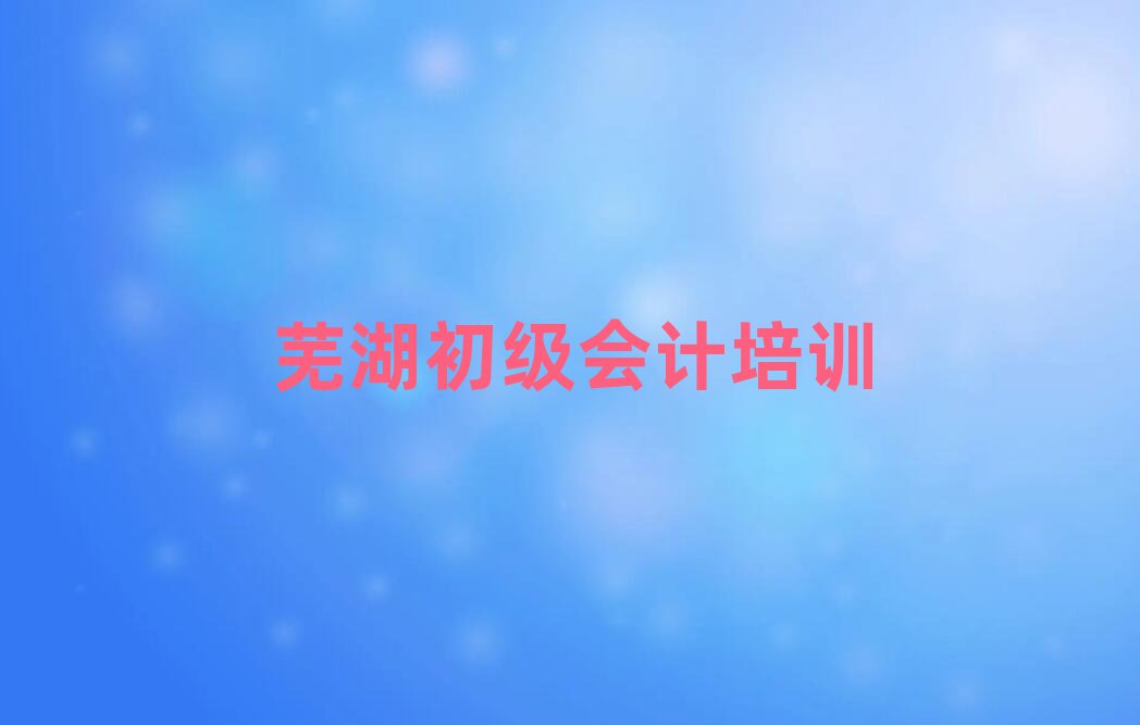 蕪湖初級會計培訓機構(gòu)十大排行