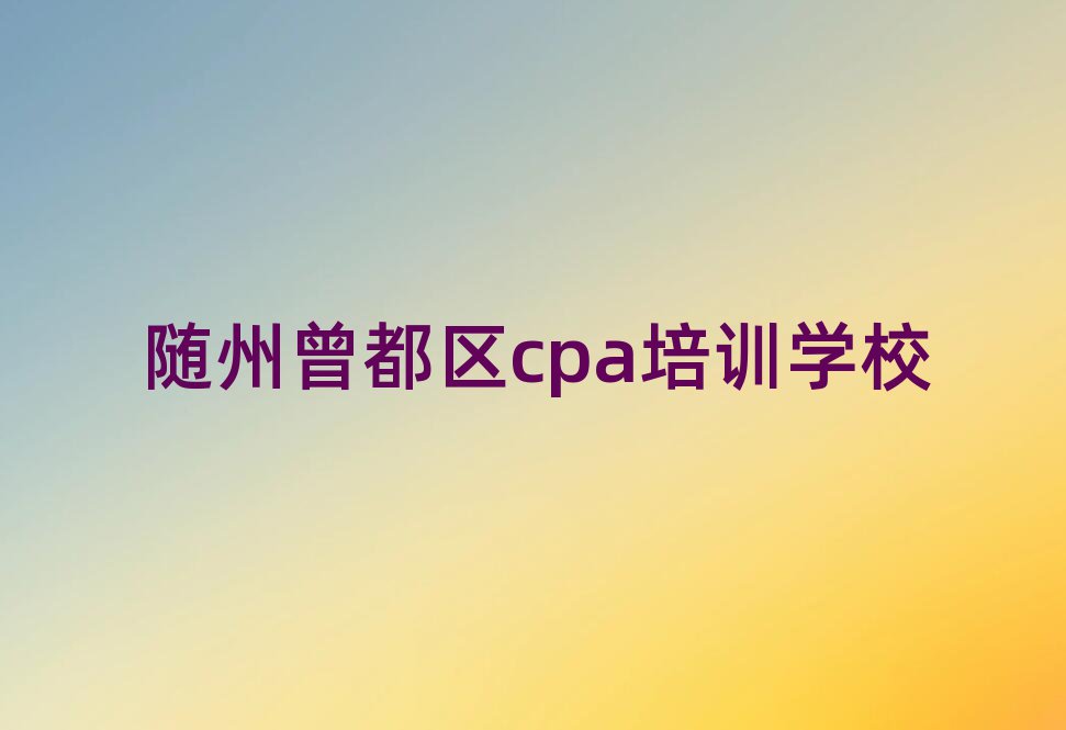 隨州曾都區(qū)cpa對cpa培訓班的好評排名一覽表