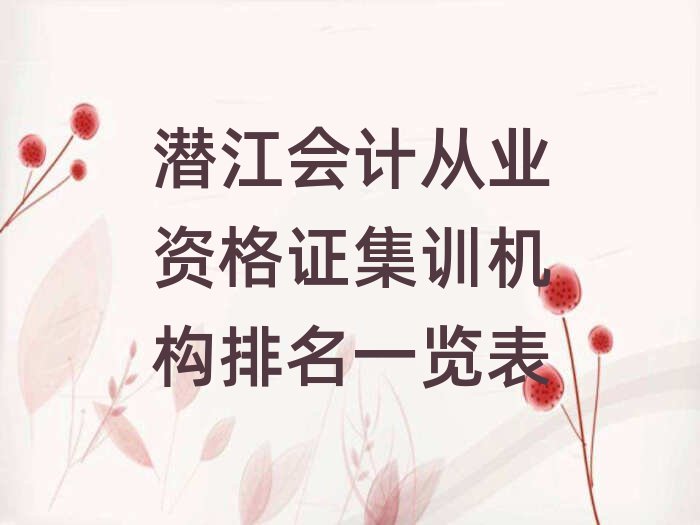 潛江會(huì)計(jì)從業(yè)資格證集訓(xùn)機(jī)構(gòu)排名一覽表