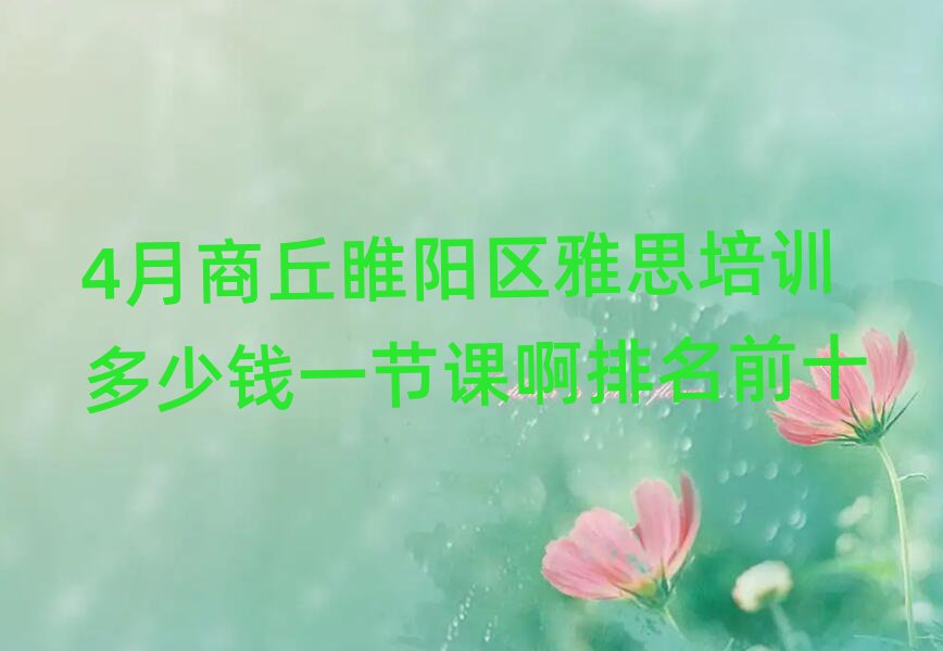 4月商丘睢陽區(qū)雅思培訓(xùn)多少錢一節(jié)課啊排名前十