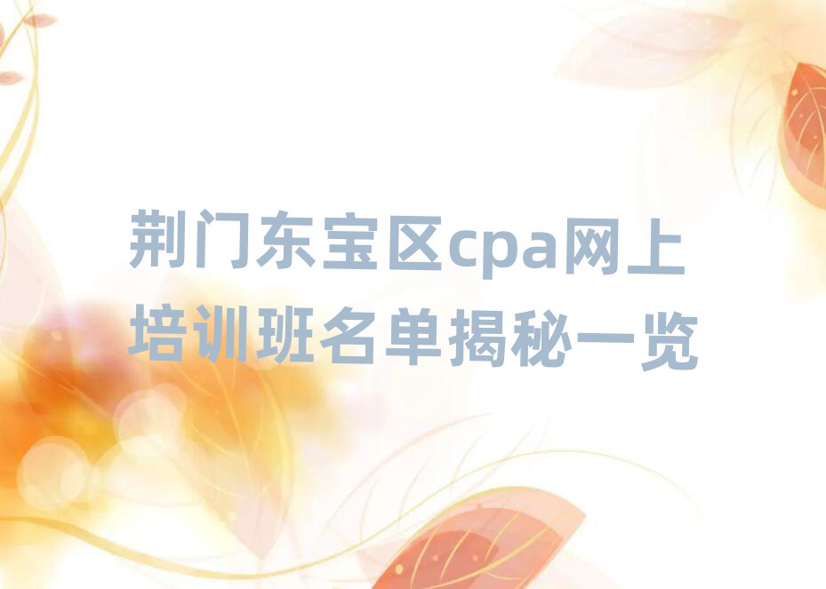 荊門東寶區(qū)cpa網(wǎng)上培訓(xùn)班名單揭秘一覽
