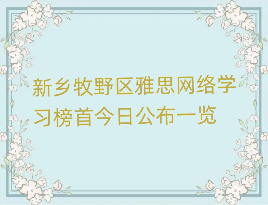 新鄉(xiāng)牧野區(qū)雅思網(wǎng)絡(luò)學(xué)習(xí)榜首今日公布一覽
