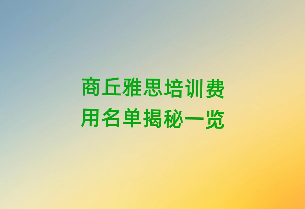 商丘雅思培訓(xùn)費(fèi)用名單揭秘一覽