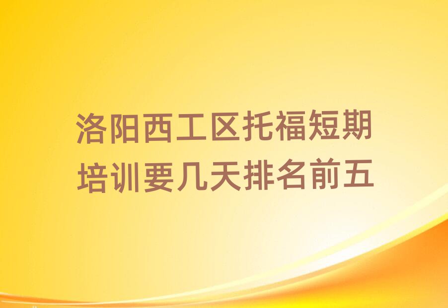 洛陽(yáng)西工區(qū)托福短期培訓(xùn)要幾天排名前五
