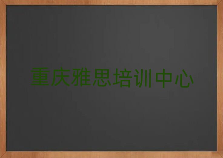 6月重慶學雅思哪個培訓班好一覽