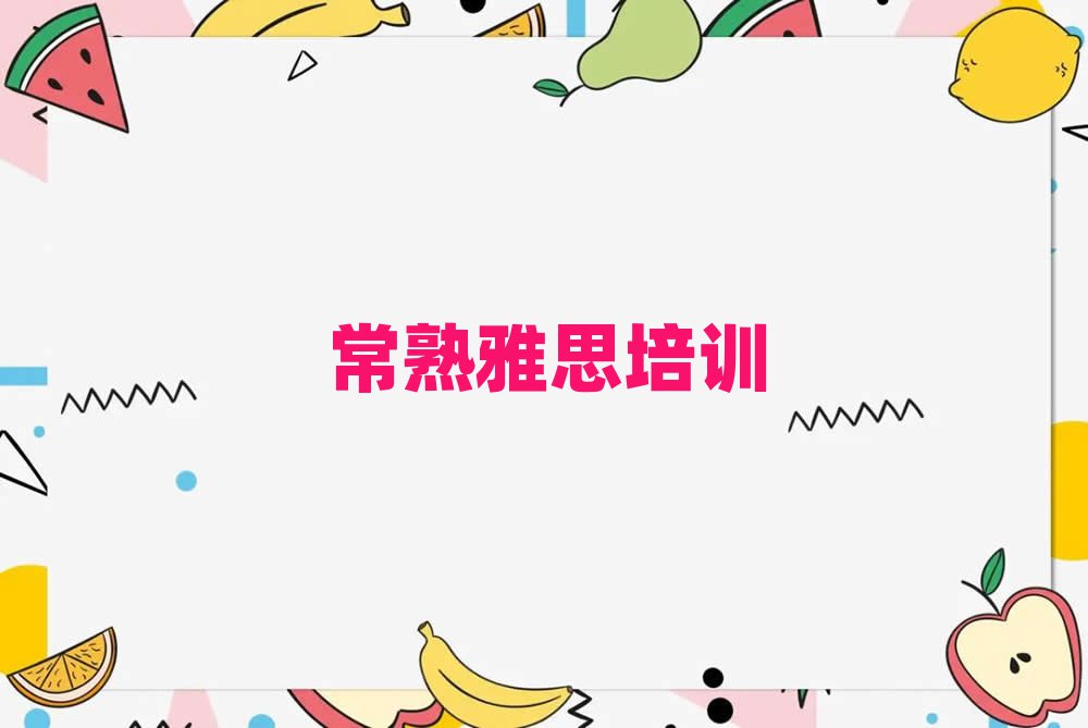 常熟梁園區(qū)好的雅思學校榜首揭秘一覽詳細名單