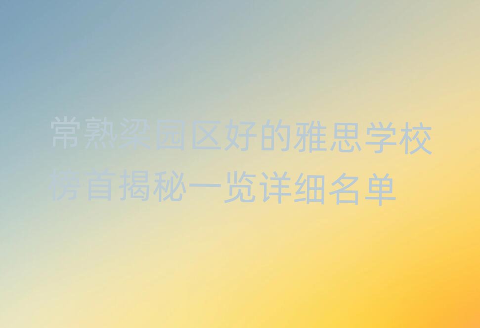 常熟梁園區(qū)好的雅思學校榜首揭秘一覽詳細名單